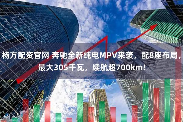 杨方配资官网 奔驰全新纯电MPV来袭，配8座布局，最大305千瓦，续航超700km!