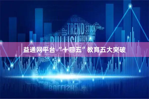 益通网平台 “十四五”教育五大突破
