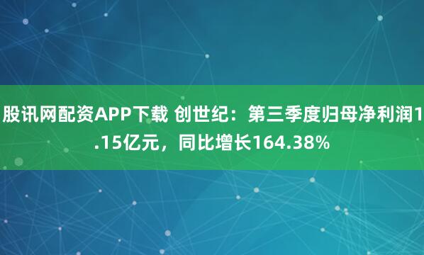 股讯网配资APP下载 创世纪：第三季度归母净利润1.15亿元，同比增长164.38%
