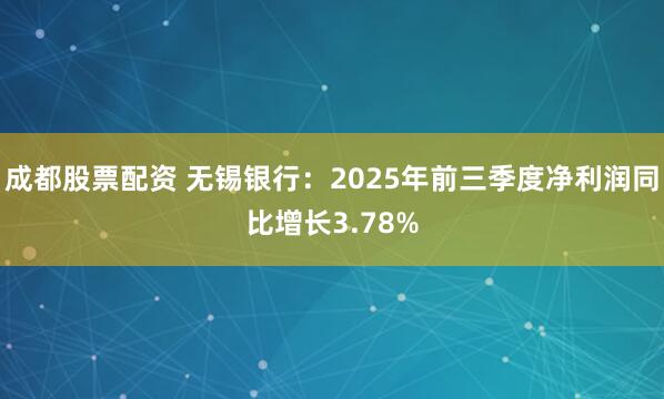 成都股票配资 无锡银行：2025年前三季度净利润同比增长3.78%