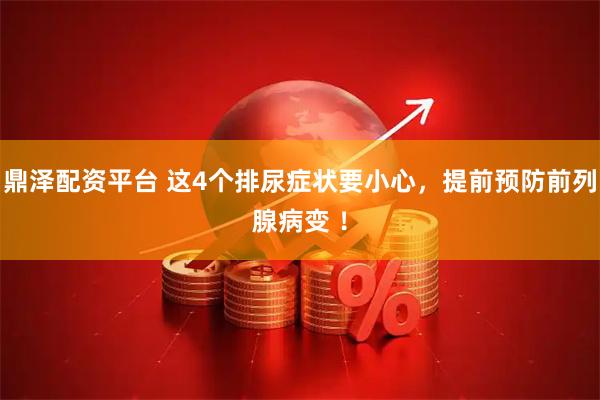 鼎泽配资平台 这4个排尿症状要小心，提前预防前列腺病变 ！