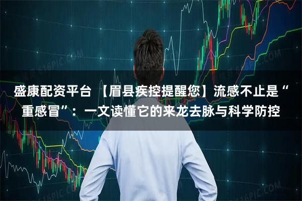 盛康配资平台 【眉县疾控提醒您】流感不止是“重感冒”：一文读懂它的来龙去脉与科学防控