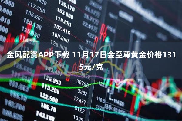 金风配资APP下载 11月17日金至尊黄金价格1315元/克