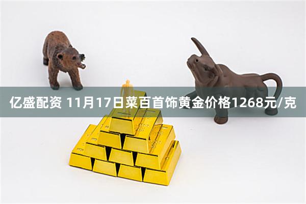 亿盛配资 11月17日菜百首饰黄金价格1268元/克