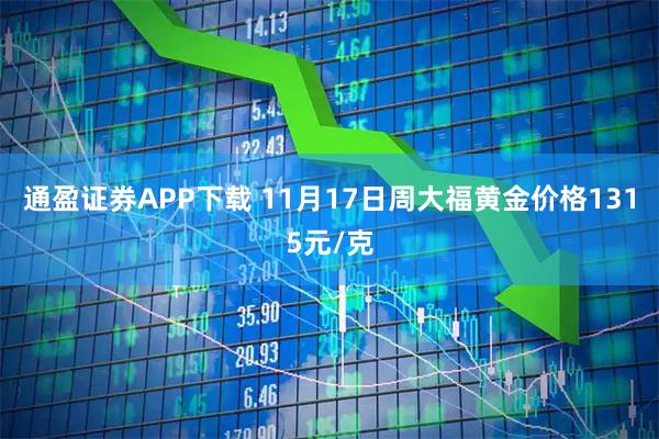 通盈证券APP下载 11月17日周大福黄金价格1315元/克
