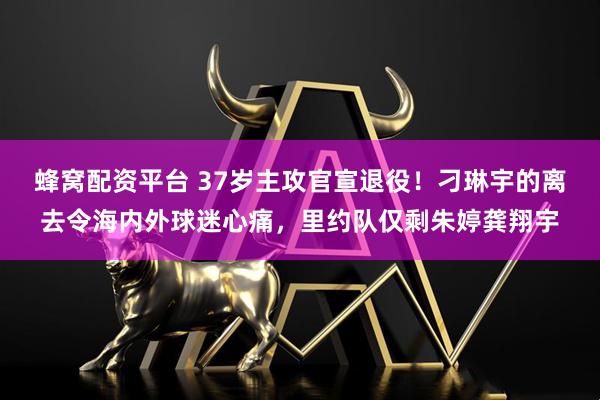 蜂窝配资平台 37岁主攻官宣退役！刁琳宇的离去令海内外球迷心痛，里约队仅剩朱婷龚翔宇