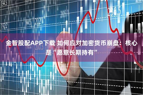 金智股配APP下载 如何应对加密货币崩盘：核心是“愿意长期持有”