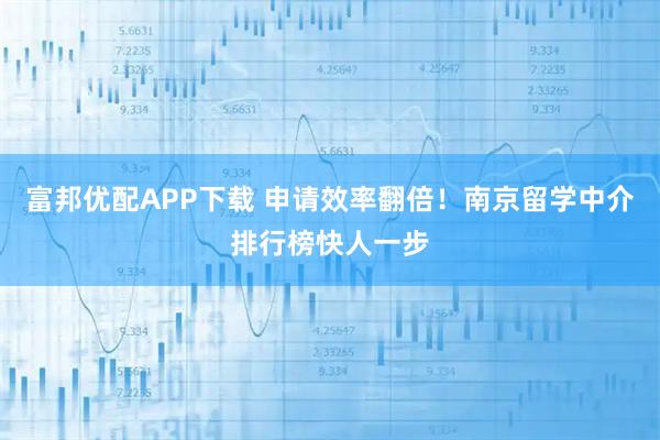 富邦优配APP下载 申请效率翻倍!南京留学中介排行榜快人一步