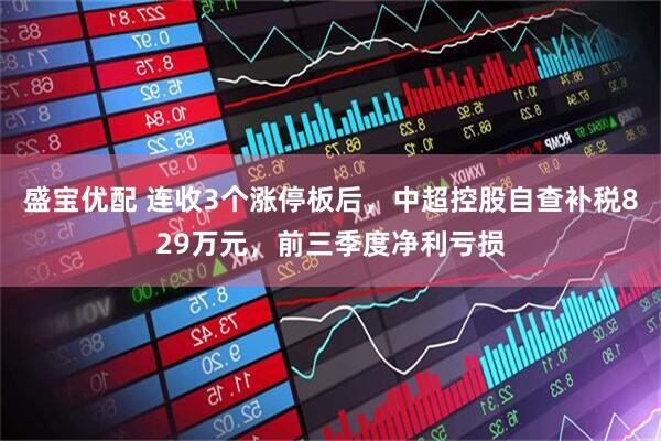 盛宝优配 连收3个涨停板后，中超控股自查补税829万元，前三季度净利亏损
