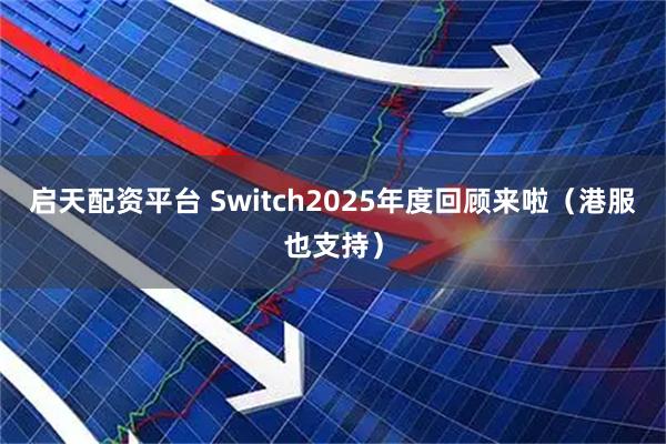 启天配资平台 Switch2025年度回顾来啦（港服也支持）