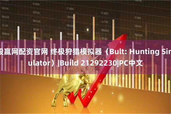 股赢网配资官网 终极狩猎模拟器（Bult: Hunting Simulator）|Build 21292230|PC中文