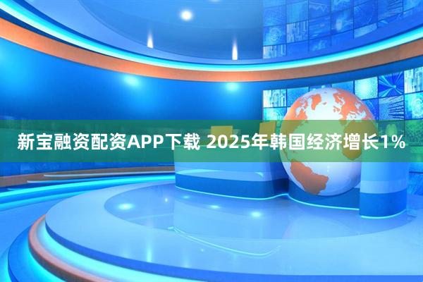 新宝融资配资APP下载 2025年韩国经济增长1%