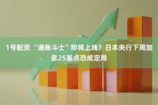 1号配资 “通胀斗士”即将上线？日本央行下周加息25基点恐成定局